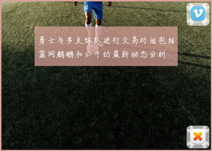 勇士与多支球队进行交易对话包括篮网鹈鹕和公牛的最新动态分析