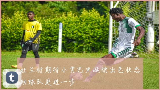 杜兰特期待小贾巴里延续出色状态助球队更进一步