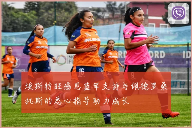 埃斯特旺感恩蓝军支持与佩德罗桑托斯的悉心指导助力成长