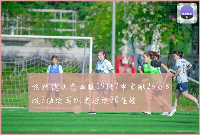 伦纳德状态回暖19投7中贡献24分8板3助续写队史连续20佳绩