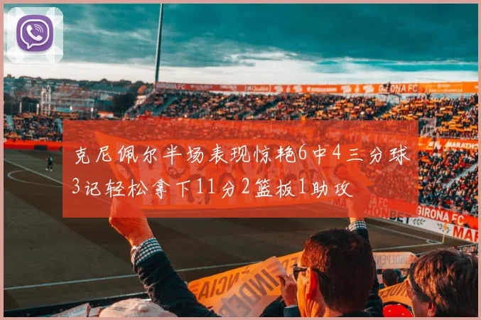 克尼佩尔半场表现惊艳6中4三分球3记轻松拿下11分2篮板1助攻