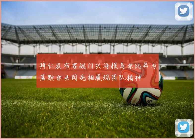 拜仁发布客战门兴海报乌尔比希与莱默尔共同亮相展现团队精神