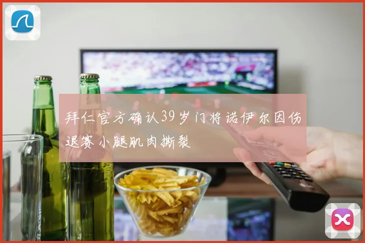 拜仁官方确认39岁门将诺伊尔因伤退赛小腿肌肉撕裂