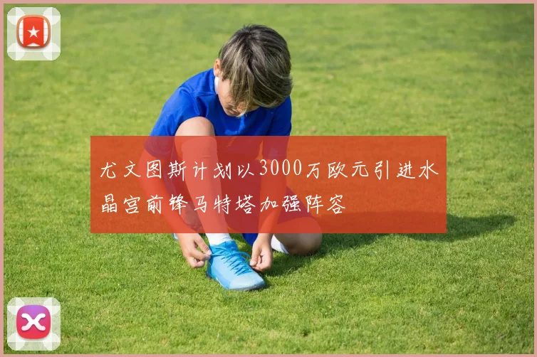 尤文图斯计划以3000万欧元引进水晶宫前锋马特塔加强阵容
