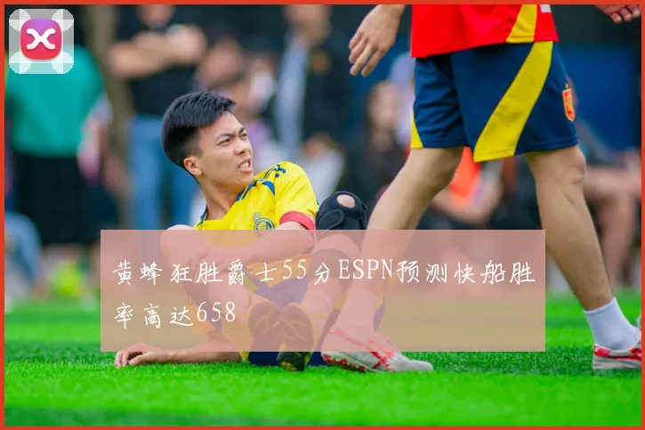 黄蜂狂胜爵士55分ESPN预测快船胜率高达658