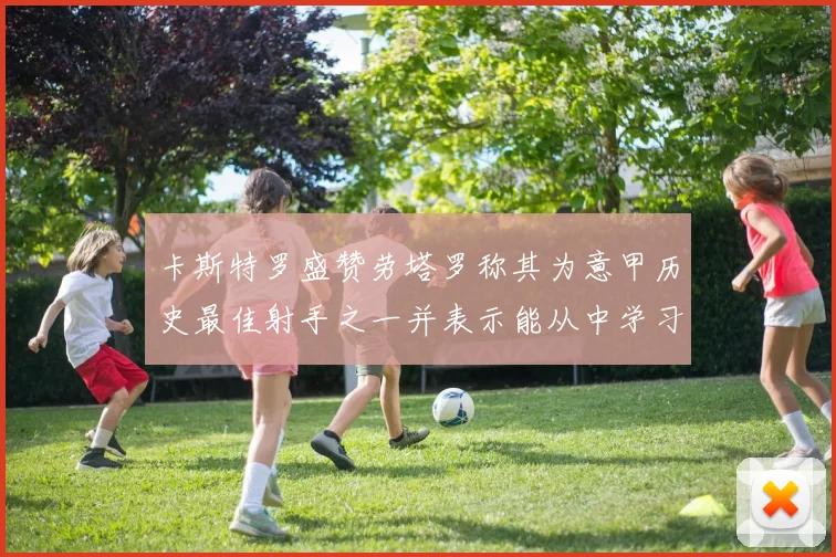 卡斯特罗盛赞劳塔罗称其为意甲历史最佳射手之一并表示能从中学习