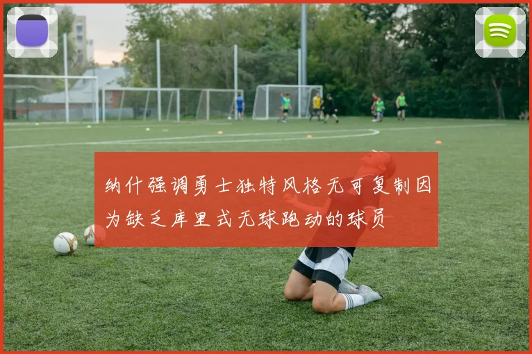 纳什强调勇士独特风格无可复制因为缺乏库里式无球跑动的球员