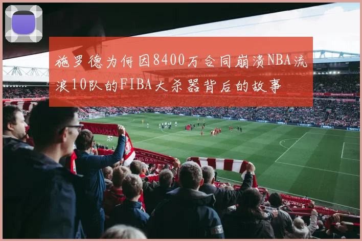 施罗德为何因8400万合同崩溃NBA流浪10队的FIBA大杀器背后的故事