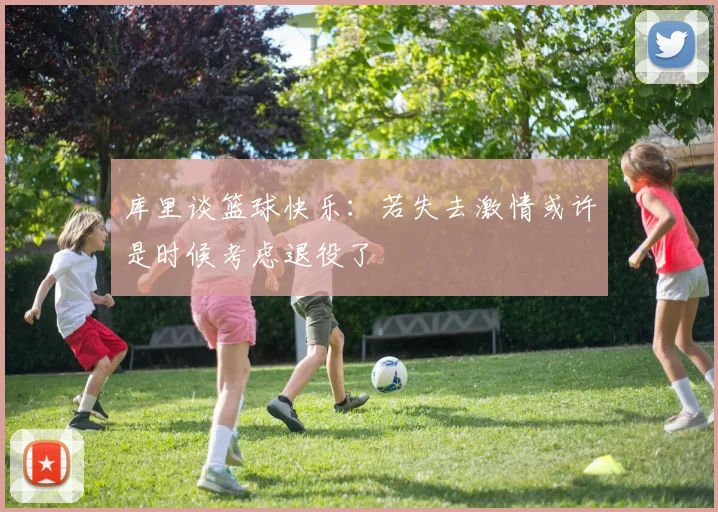 库里谈篮球快乐：若失去激情或许是时候考虑退役了