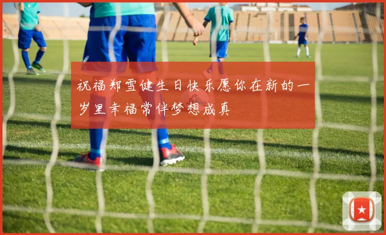 祝福郑雪健生日快乐愿你在新的一岁里幸福常伴梦想成真