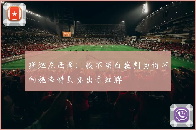 斯坦尼西奇：我不明白裁判为何不向施洛特贝克出示红牌