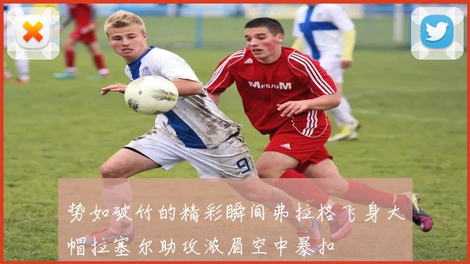 势如破竹的精彩瞬间弗拉格飞身大帽拉塞尔助攻浓眉空中暴扣