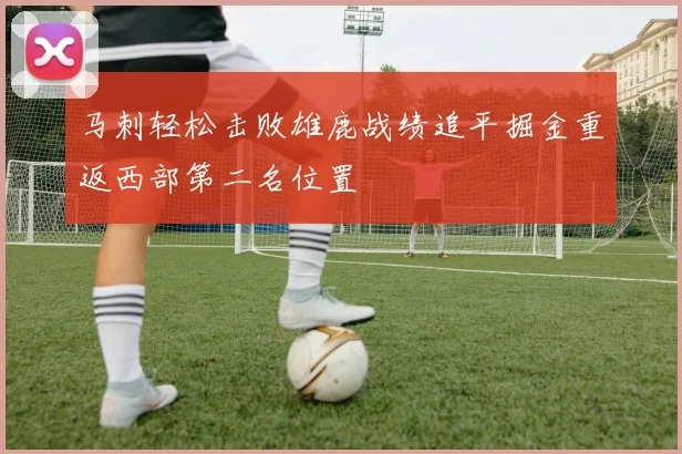 马刺轻松击败雄鹿战绩追平掘金重返西部第二名位置