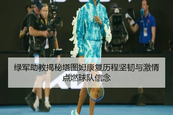 绿军助教揭秘塔图姆康复历程坚韧与激情点燃球队信念